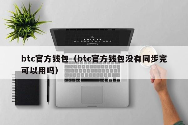 btc官方钱包(btc官方钱包没有同步完可以用吗)