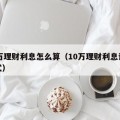 10万理财利息怎么算（10万理财利息计算公式）